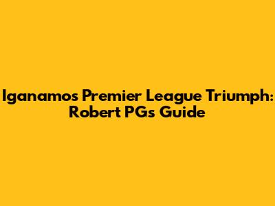Iganamos' Premier League Triumph: Robert PG's Guide