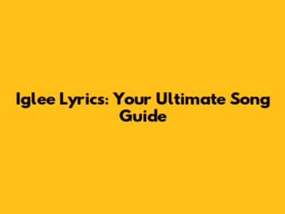 Iglee Lyrics: Your Ultimate Song Guide