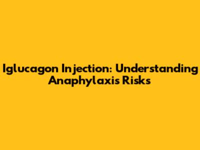 Iglucagon Injection: Understanding Anaphylaxis Risks
