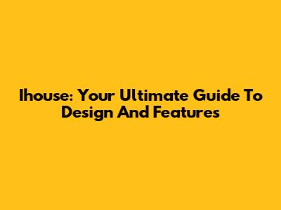 Ihouse: Your Ultimate Guide To Design And Features