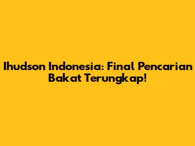 Ihudson Indonesia: Final Pencarian Bakat Terungkap!