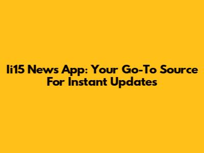 Ii15 News App: Your Go-To Source For Instant Updates
