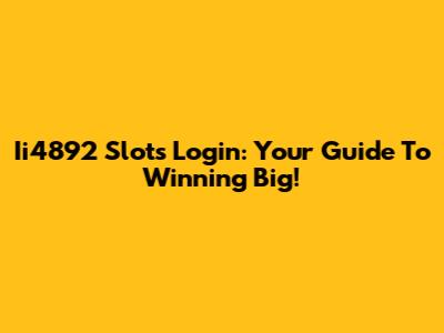 Ii4892 Slots Login: Your Guide To Winning Big!