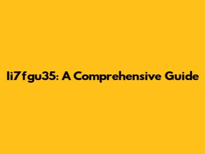 Ii7fgu35: A Comprehensive Guide