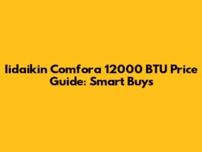 Iidaikin Comfora 12000 BTU Price Guide: Smart Buys