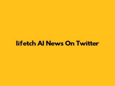 Iifetch AI News On Twitter