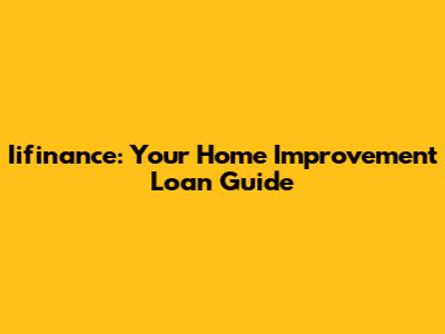 Iifinance: Your Home Improvement Loan Guide