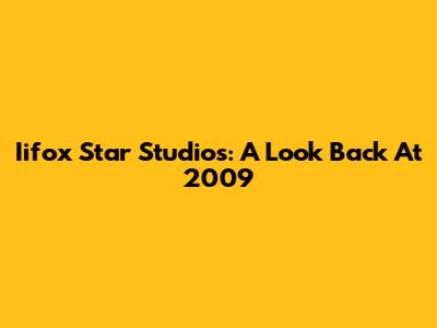 Iifox Star Studios: A Look Back At 2009