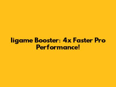 Iigame Booster: 4x Faster Pro Performance!