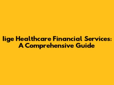 Iige Healthcare Financial Services: A Comprehensive Guide