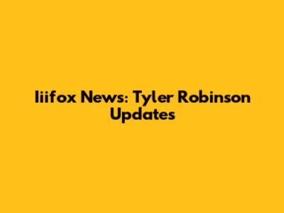 Iiifox News: Tyler Robinson Updates