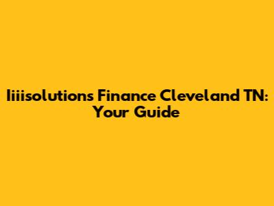 Iiiisolutions Finance Cleveland TN: Your Guide