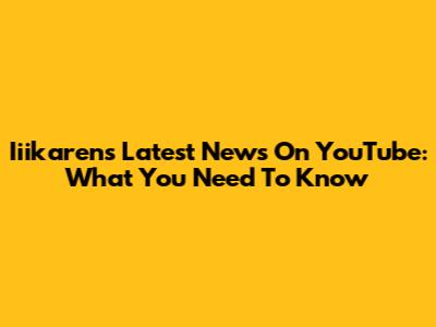 Iiikaren's Latest News On YouTube: What You Need To Know