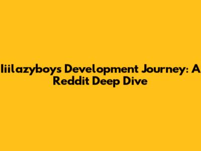 Iiilazyboy's Development Journey: A Reddit Deep Dive