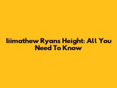 Iiimathew Ryan's Height: All You Need To Know