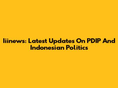 Iiinews: Latest Updates On PDIP And Indonesian Politics