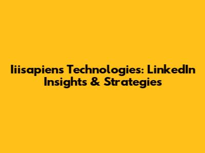Iiisapiens Technologies: LinkedIn Insights & Strategies