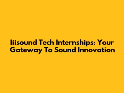 Iiisound Tech Internships: Your Gateway To Sound Innovation