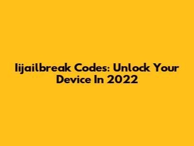Iijailbreak Codes: Unlock Your Device In 2022