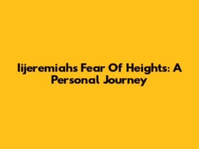 Iijeremiah's Fear Of Heights: A Personal Journey