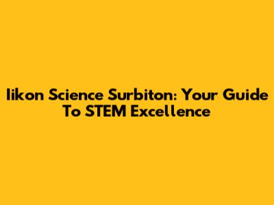 Iikon Science Surbiton: Your Guide To STEM Excellence