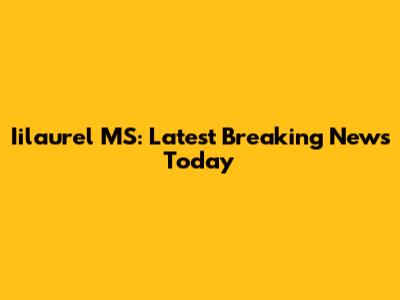 Iilaurel MS: Latest Breaking News Today