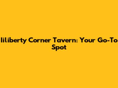 Iiliberty Corner Tavern: Your Go-To Spot