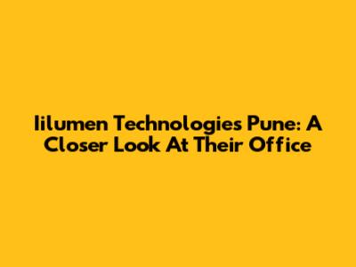 Iilumen Technologies Pune: A Closer Look At Their Office