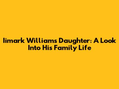 Iimark Williams' Daughter: A Look Into His Family Life