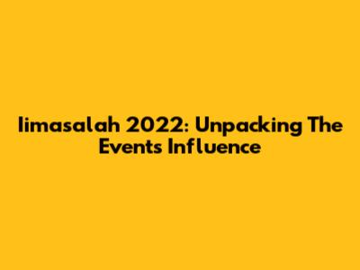 Iimasalah 2022: Unpacking The Event's Influence