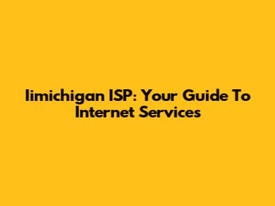 Iimichigan ISP: Your Guide To Internet Services