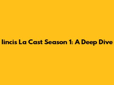 Iincis La Cast Season 1: A Deep Dive