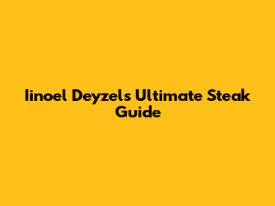 Iinoel Deyzel's Ultimate Steak Guide