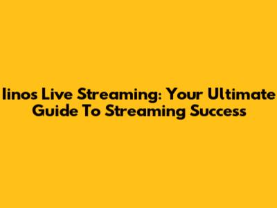 Iinos Live Streaming: Your Ultimate Guide To Streaming Success