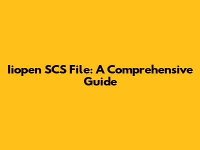 Iiopen SCS File: A Comprehensive Guide