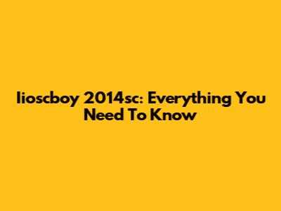 Iioscboy 2014sc: Everything You Need To Know