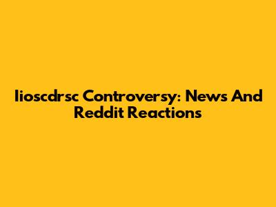 Iioscdrsc Controversy: News And Reddit Reactions