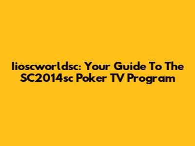 Iioscworldsc: Your Guide To The SC2014sc Poker TV Program