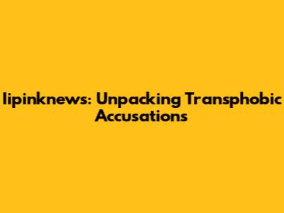 Iipinknews: Unpacking Transphobic Accusations