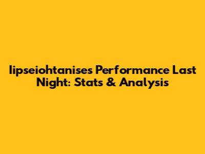 Iipseiohtanise's Performance Last Night: Stats & Analysis