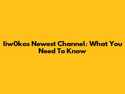 Iiw0ko's Newest Channel: What You Need To Know