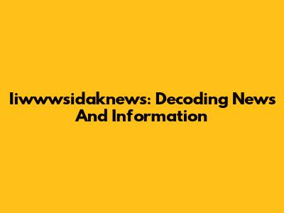 Iiwwwsidaknews: Decoding News And Information