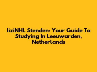 IiziNHL Stenden: Your Guide To Studying In Leeuwarden, Netherlands