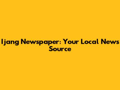 Ijang Newspaper: Your Local News Source