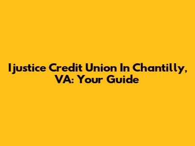Ijustice Credit Union In Chantilly, VA: Your Guide