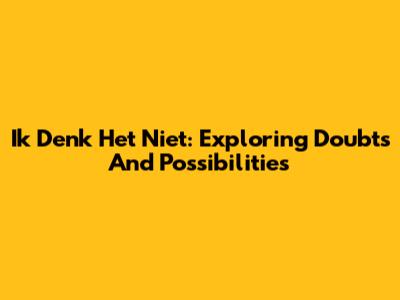 Ik Denk Het Niet: Exploring Doubts And Possibilities
