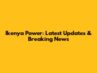 Ikenya Power: Latest Updates & Breaking News