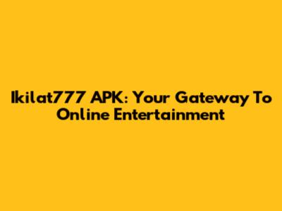 Ikilat777 APK: Your Gateway To Online Entertainment