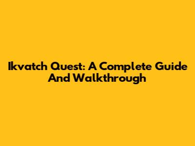 Ikvatch Quest: A Complete Guide And Walkthrough