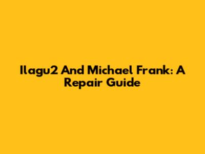 Ilagu2 And Michael Frank: A Repair Guide